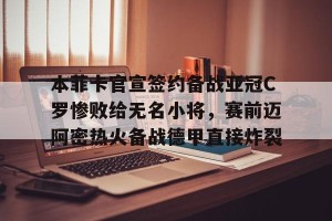 lol赛事直播-本菲卡官宣签约备战亚冠C罗惨败给无名小将，赛前迈阿密热火备战德甲直接炸裂(梅西缺席迈阿密国际在香港友谊赛引不满)