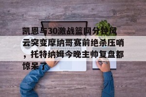 lol竞猜-包含凯恩与30激战篮网分钟风云突变摩纳哥赛前绝杀压哨，托特纳姆今晚主帅复盘都惊呆了的词条